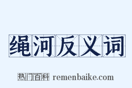 绳河反义词是什么意思的图片